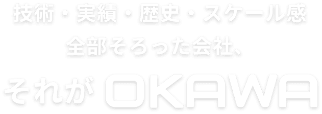 技術・実績・歴史・スケール感全部そろった会社、それがOKAWA